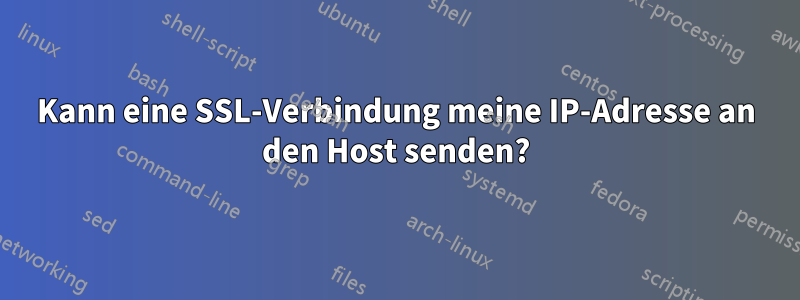 Kann eine SSL-Verbindung meine IP-Adresse an den Host senden?