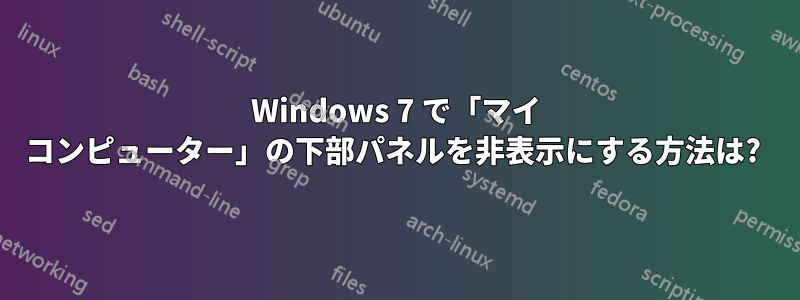 Windows 7 で「マイ コンピューター」の下部パネルを非表示にする方法は? 