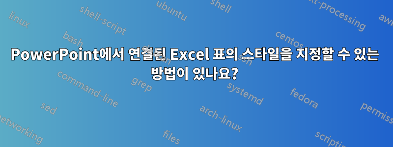 PowerPoint에서 연결된 Excel 표의 스타일을 지정할 수 있는 방법이 있나요?