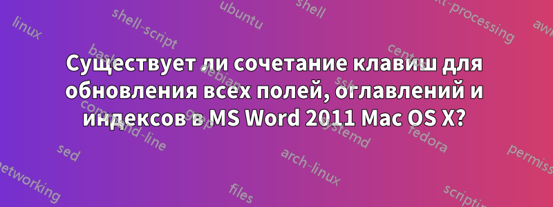 Существует ли сочетание клавиш для обновления всех полей, оглавлений и индексов в MS Word 2011 Mac OS X?