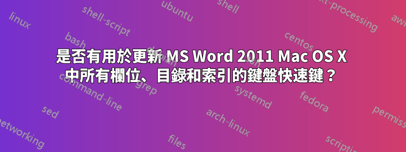 是否有用於更新 MS Word 2011 Mac OS X 中所有欄位、目錄和索引的鍵盤快速鍵？