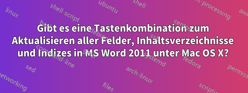 Gibt es eine Tastenkombination zum Aktualisieren aller Felder, Inhaltsverzeichnisse und Indizes in MS Word 2011 unter Mac OS X?