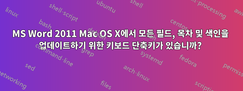 MS Word 2011 Mac OS X에서 모든 필드, 목차 및 색인을 업데이트하기 위한 키보드 단축키가 있습니까?