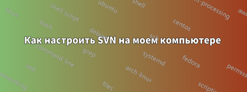 Как настроить SVN на моем компьютере