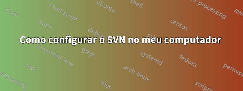 Como configurar o SVN no meu computador