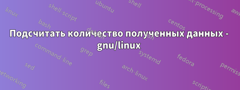 Подсчитать количество полученных данных - gnu/linux