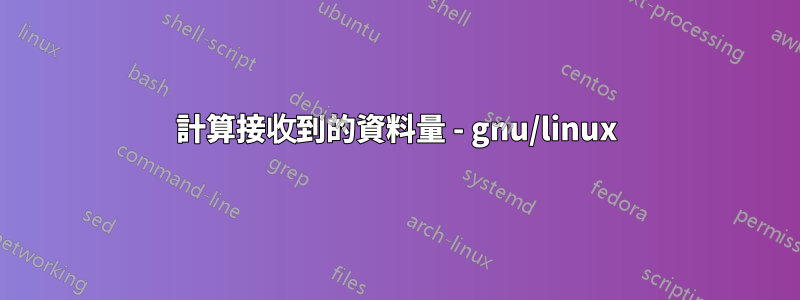 計算接收到的資料量 - gnu/linux