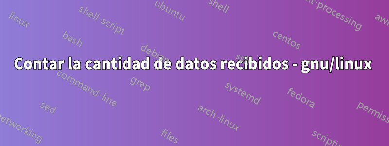 Contar la cantidad de datos recibidos - gnu/linux