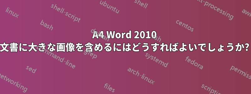 A4 Word 2010 文書に大きな画像を含めるにはどうすればよいでしょうか?