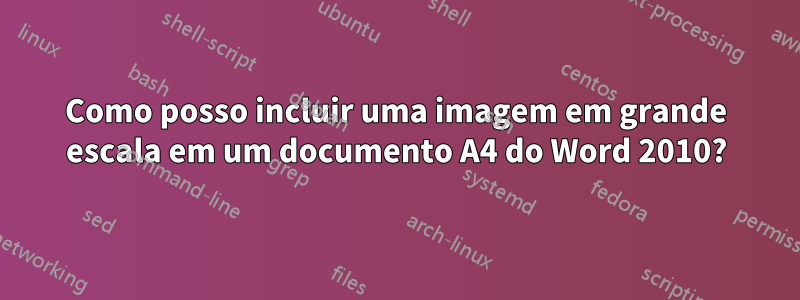 Como posso incluir uma imagem em grande escala em um documento A4 do Word 2010?