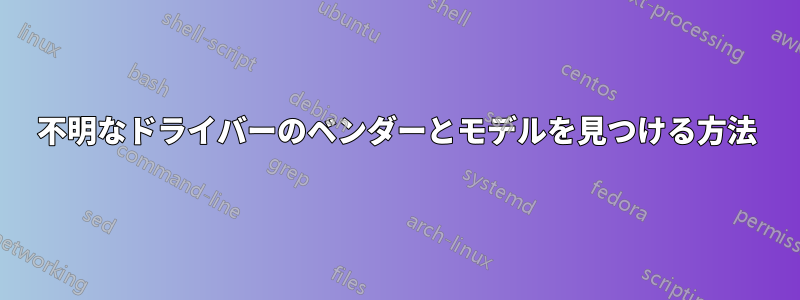 不明なドライバーのベンダーとモデルを見つける方法