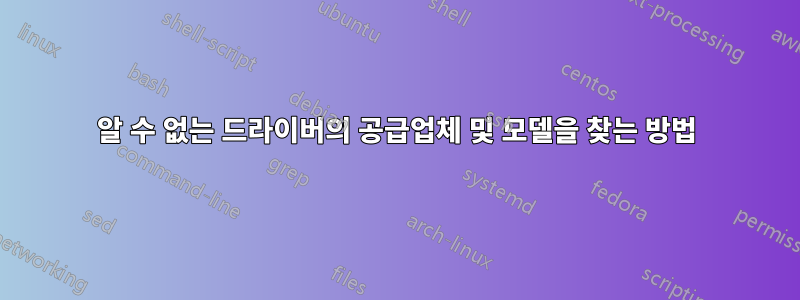 알 수 없는 드라이버의 공급업체 및 모델을 찾는 방법