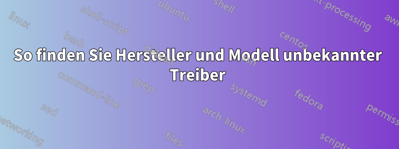 So finden Sie Hersteller und Modell unbekannter Treiber