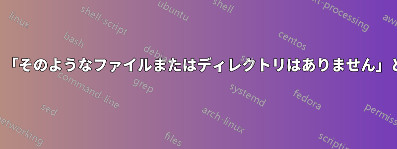 実行権限は設定されているが、「そのようなファイルまたはディレクトリはありません」というメッセージが表示される