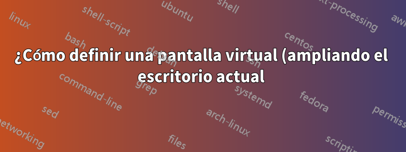 ¿Cómo definir una pantalla virtual (ampliando el escritorio actual) para VNC?