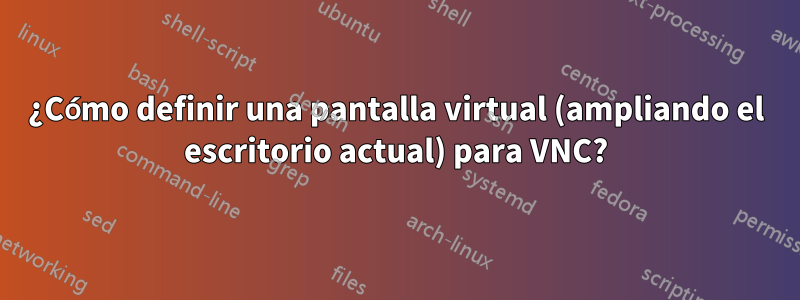 ¿Cómo definir una pantalla virtual (ampliando el escritorio actual) para VNC?