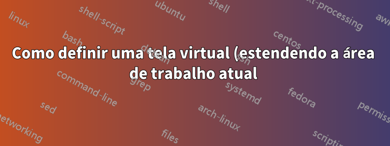 Como definir uma tela virtual (estendendo a área de trabalho atual) para VNC?