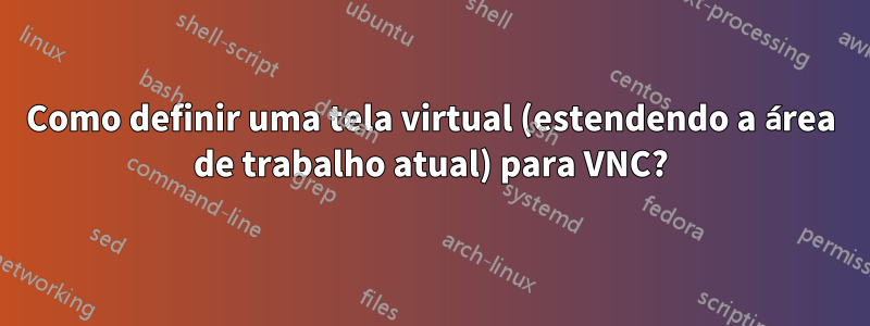 Como definir uma tela virtual (estendendo a área de trabalho atual) para VNC?