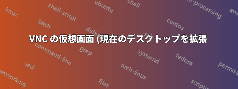 VNC の仮想画面 (現在のデスクトップを拡張) を定義するにはどうすればよいでしょうか?