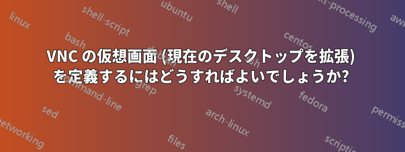 VNC の仮想画面 (現在のデスクトップを拡張) を定義するにはどうすればよいでしょうか?