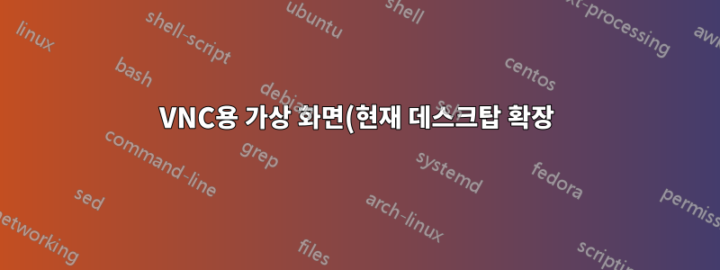 VNC용 가상 화면(현재 데스크탑 확장)을 정의하는 방법은 무엇입니까?