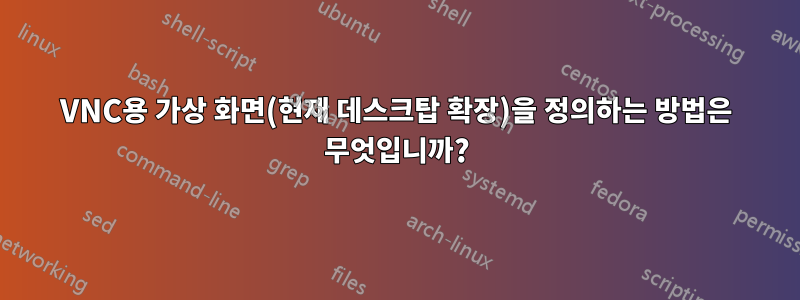 VNC용 가상 화면(현재 데스크탑 확장)을 정의하는 방법은 무엇입니까?