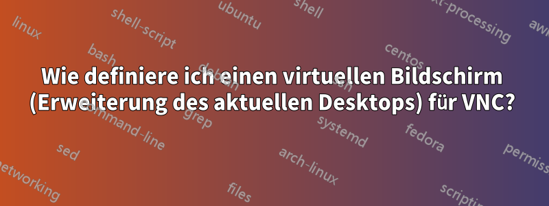 Wie definiere ich einen virtuellen Bildschirm (Erweiterung des aktuellen Desktops) für VNC?