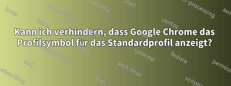 Kann ich verhindern, dass Google Chrome das Profilsymbol für das Standardprofil anzeigt?