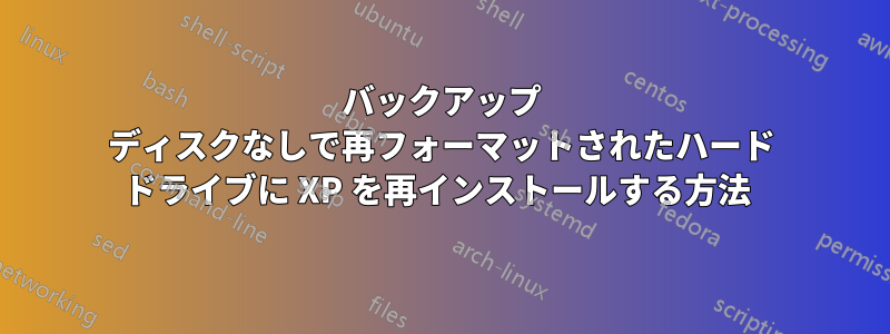 バックアップ ディスクなしで再フォーマットされたハード ドライブに XP を再インストールする方法 