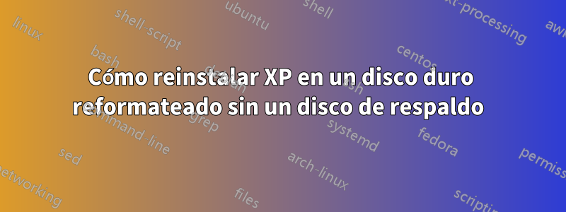 Cómo reinstalar XP en un disco duro reformateado sin un disco de respaldo 