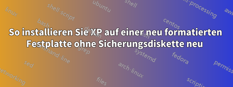 So installieren Sie XP auf einer neu formatierten Festplatte ohne Sicherungsdiskette neu 