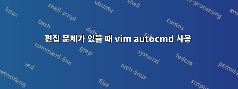 편집 문제가 있을 때 vim autocmd 사용