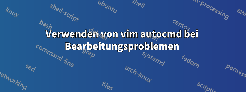 Verwenden von vim autocmd bei Bearbeitungsproblemen