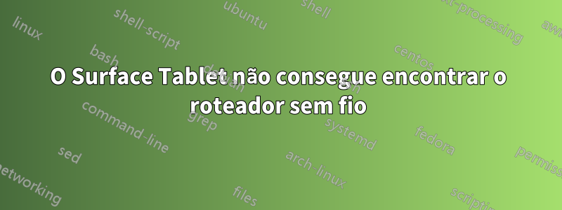 O Surface Tablet não consegue encontrar o roteador sem fio