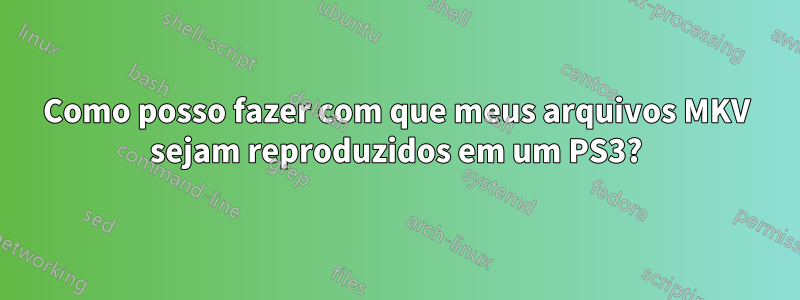 Como posso fazer com que meus arquivos MKV sejam reproduzidos em um PS3?