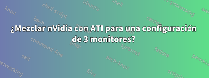 ¿Mezclar nVidia con ATI para una configuración de 3 monitores?