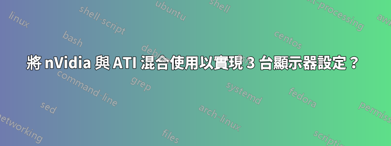 將 nVidia 與 ATI 混合使用以實現 3 台顯示器設定？