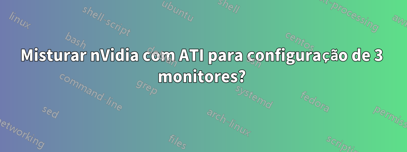 Misturar nVidia com ATI para configuração de 3 monitores?