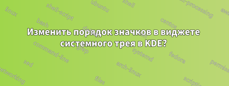 Изменить порядок значков в виджете системного трея в KDE?