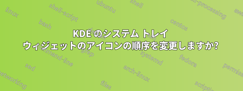 KDE のシステム トレイ ウィジェットのアイコンの順序を変更しますか?