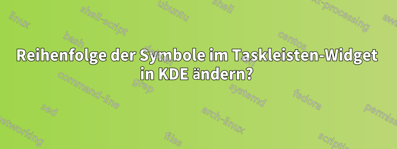 Reihenfolge der Symbole im Taskleisten-Widget in KDE ändern?