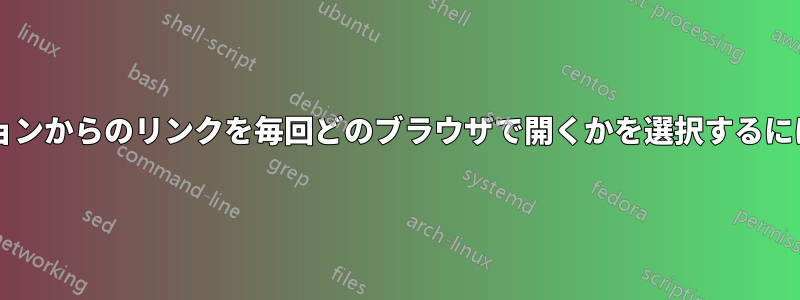 さまざまなアプリケーションからのリンクを毎回どのブラウザで開くかを選択するにはどうすればよいですか?