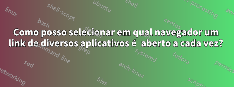 Como posso selecionar em qual navegador um link de diversos aplicativos é aberto a cada vez?