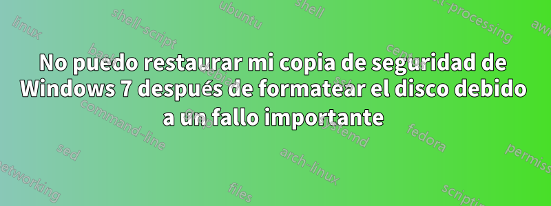 No puedo restaurar mi copia de seguridad de Windows 7 después de formatear el disco debido a un fallo importante