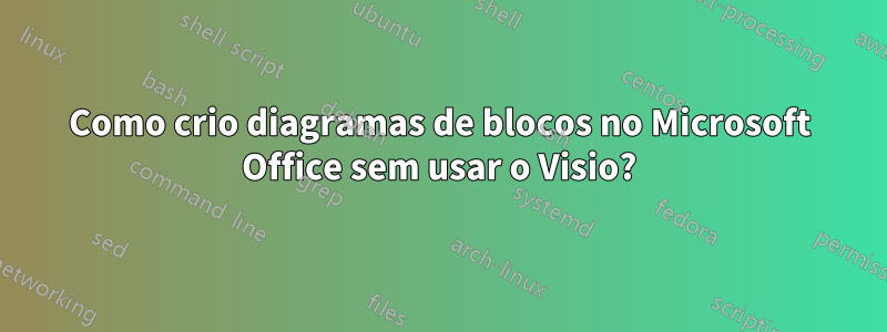 Como crio diagramas de blocos no Microsoft Office sem usar o Visio?