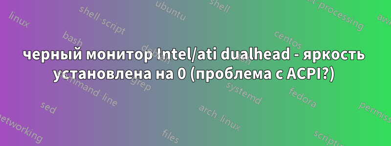 черный монитор Intel/ati dualhead - яркость установлена ​​на 0 (проблема с ACPI?)