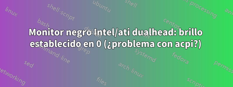 Monitor negro Intel/ati dualhead: brillo establecido en 0 (¿problema con acpi?)