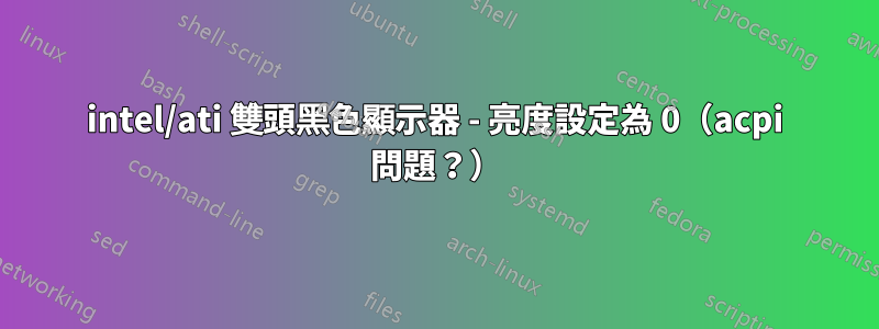 intel/ati 雙頭黑色顯示器 - 亮度設定為 0（acpi 問題？）