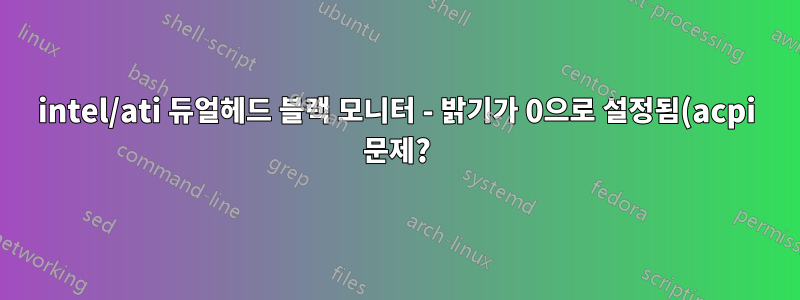 intel/ati 듀얼헤드 블랙 모니터 - 밝기가 0으로 설정됨(acpi 문제?)
