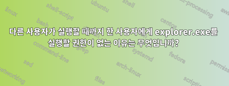 다른 사용자가 실행할 때까지 한 사용자에게 explorer.exe를 실행할 권한이 없는 이유는 무엇입니까?